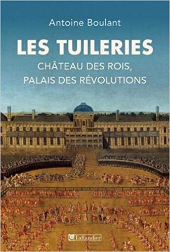 okumak LES TUILERIES: CHÂTEAU DES ROIS, PALAIS DES RÉVOLUTIONS (HISTOIRE DE)