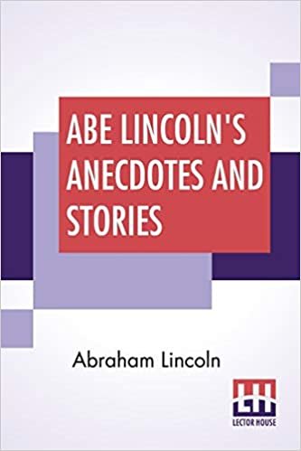 okumak Abe Lincoln&#39;s Anecdotes And Stories: A Collection Of The Best Stories Told By Lincoln Which Made Him Famous As America&#39;S Best Story Teller Compiled By R. D. Wordsworth