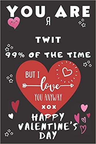 okumak You Are A Twit 99% Of The Time But I Love You Anyway xox Happy Valentine&#39;s Day: Perfect Gift For A Twit Who Is Lucky To Have Your Love This Valentines ... Notebook Journal | 120 Pages 6 x 9 Format