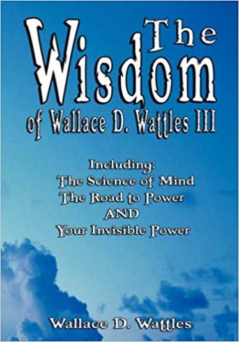 okumak The Wisdom of Wallace D. Wattles III - Including: The Science of Mind, The Road to Power AND Your Invisible Power