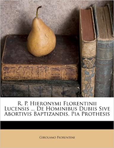 okumak R. P. Hieronymi Florentinii Lucensis ... De Hominibus Dubiis Sive Abortivis Baptizandis, Pia Prothesis