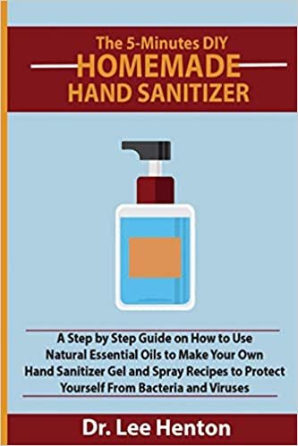 okumak The 5-Minutes DIY Homemade Hand Sanitizer: A Step by Step Guide on How to Use Natural Essential Oils to Make Your Own Hand Sanitizer Gel and Spray ... to Protect Yourself From Bacteria and Viruses