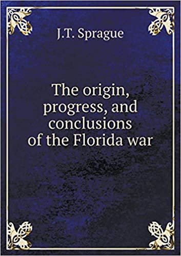 okumak The origin, progress, and conclusions of the Florida war