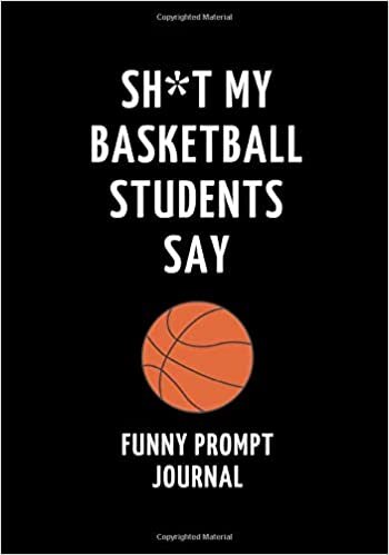 okumak Sh*t My Basketball Students Say: Funny Prompt Journal: Notebook for Basketball Teachers to Write Quotes and Tales, Gift Idea 7&quot;x10&quot; (121 pages)