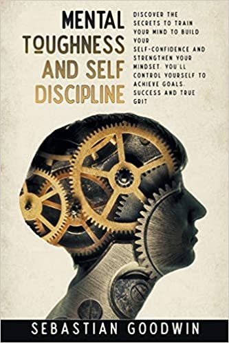 okumak Mental Toughness And Self Discipline: Discover The Secrets To Train Your Mind To Build Your Self-confidence And Strengthen Your Mindset. You&#39;ll Control Yourself To Achieve Goals, Success And True Grit