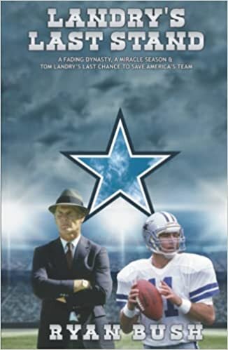 Landry's Last Stand: A FADING DYNASTY, A MIRACLE SEASON & TOM LANDRY'S LAST CHANCE TO SAVE AMERICA'S TEAM