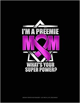 I'm A Preemie Mom, What's Your Super Power?: Graph Paper Notebook - 0.25 Inch (1/4") Squares