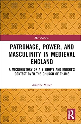 Patronage, Power, and Masculinity in Medieval England: A Microhistory of a Bishop's and Knight's Contest over the Church of Thame