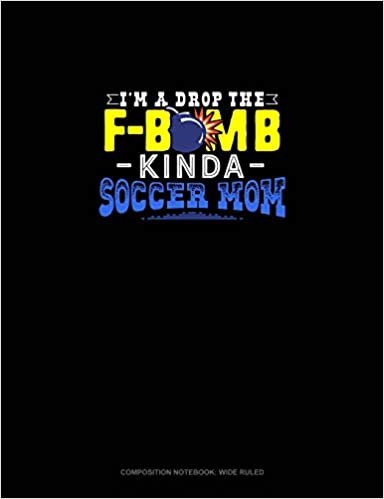 okumak I’M A Drop The F-Bomb Kinda Soccer Mom: Composition Notebook: Wide Ruled