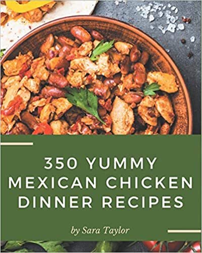 okumak 350 Yummy Mexican Chicken Dinner Recipes: The Best Yummy Mexican Chicken Dinner Cookbook on Earth