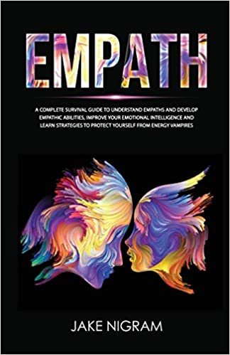 okumak Empath: A Complete Survival Guide to Understand Empaths and Develop Empathic Abilities, Improve Your Emotional Intelligence and Learn Strategies to Protect Yourself from Energy Vampires