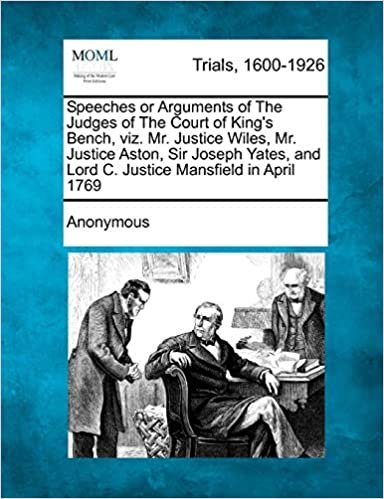 okumak Speeches or Arguments of The Judges of The Court of King&#39;s Bench, viz. Mr. Justice Wiles, Mr. Justice Aston, Sir Joseph Yates, and Lord C. Justice Mansfield in April 1769