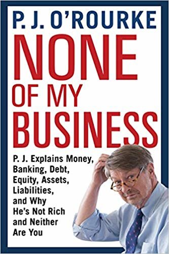 okumak None of My Business : P.J. Explains Money, Banking, Debt, Equity, Assets, Liabilities and Why He&#39;s Not Rich and Neither Are You