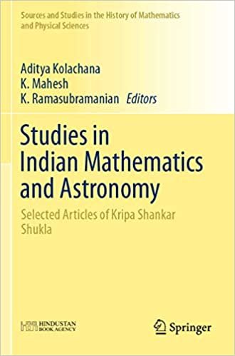 okumak Studies in Indian Mathematics and Astronomy: Selected Articles of Kripa Shankar Shukla (Sources and Studies in the History of Mathematics and Physical Sciences)