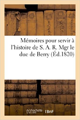 okumak Mémoires pour servir à l&#39;histoire de S. A. R. Mgr le duc de Berry, contenant des détails sur sa vie: et sur l&#39;horrible assassinat dont il a été la victime