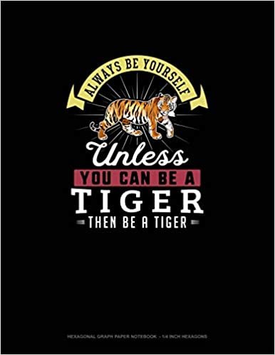Always Be Yourself Unless You Can Be A Tiger Then Be A Tiger: Hexagonal Graph Paper Notebook - 1/4 Inch Hexagons