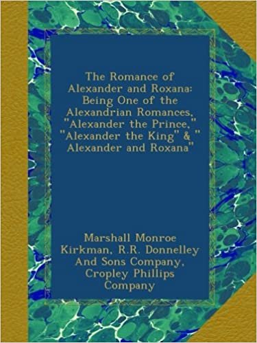 okumak The Romance of Alexander and Roxana: Being One of the Alexandrian Romances, &quot;Alexander the Prince,&quot; &quot;Alexander the King&quot; &amp; &quot; Alexander and Roxana&quot;
