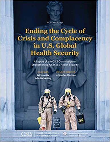 okumak Ending the Cycle of Crisis and Complacency in U.S. Global Health Security: A Report of the CSIS Commission on Strengthening America&#39;s Health Security (CSIS Reports)
