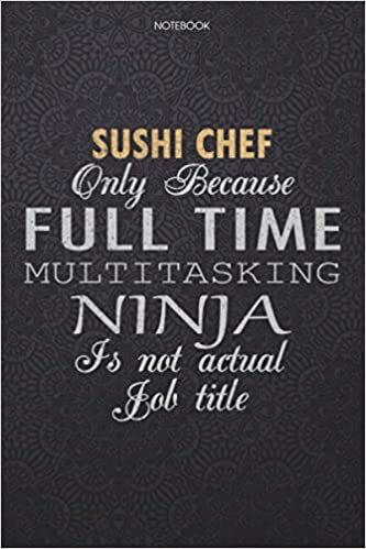 okumak Lined Notebook Journal Sushi Chef Only Because Full Time Multitasking Ninja Is Not An Actual Job Title Working Cover: Journal, 114 Pages, Finance, 6x9 ... High Performance, Lesson, Personal, Work List