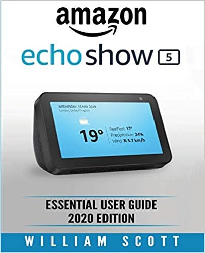 Amazon Echo Show: Essential User Guide for Echo Show 5 and Echo Show 8 Alexa Echo Touchscreen Devices Also Works for Amazon Echo and Amazon Echo Dot