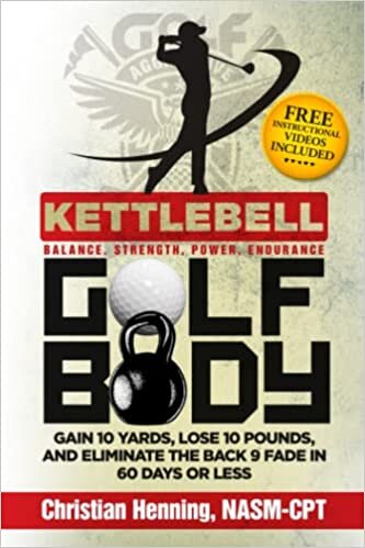 Kettlbell Golf Body: GAIN 10 YARDS, LOSE 10 POUNDS, AND ELIMINATE THE BACK 9 FADE IN 60 DAYS OR LESS