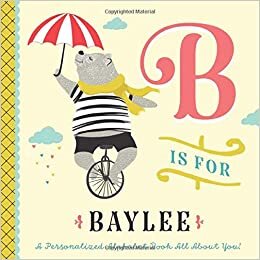 okumak B is for Baylee: A Personalized Alphabet Book All About You! (Personalized Children&#39;s Book)