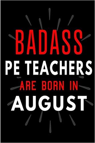 okumak Badass PE Teachers Are Born In August: Blank Lined Funny Journal Notebooks Diary as Birthday, Appreciation, Thank You, Christmas, Graduation gag gifts ... ( Alternative to B-day present card )