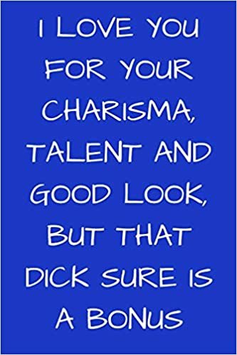 okumak I Love You For Your Charisma, Talent, And Good Look, But That Dick Sure Is a Bonus: Valentines Day Notebook Valentine&#39;s Day Journal Lined Gift for Lover