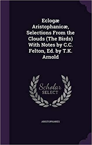 okumak Eclogæ Aristophanicæ, Selections From the Clouds (The Birds) With Notes by C.C. Felton, Ed. by T.K. Arnold