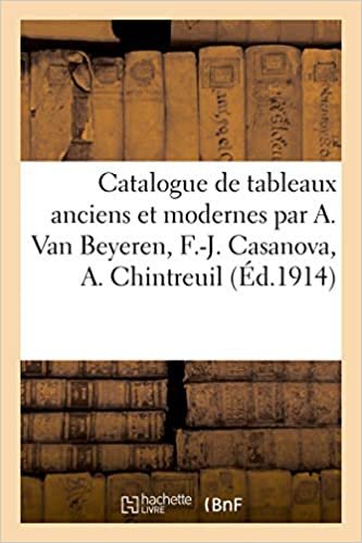 okumak Catalogue de tableaux anciens et modernes par A. Van Beyeren, F.-J. Casanova, A. Chintreuil: dessins, gravures, pastel (Littérature)