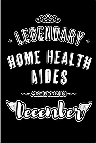 okumak Legendary Home Health Aides are born in December: Blank Lined profession Journal Notebooks Diary as Appreciation, Birthday, Welcome, Farewell, Thank ... &amp; friends. Alternative to B-day present Card