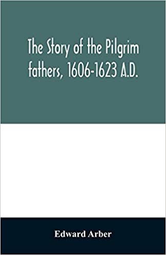 okumak The story of the Pilgrim fathers, 1606-1623 A.D.: as told by themselves, their friends, and their enemies