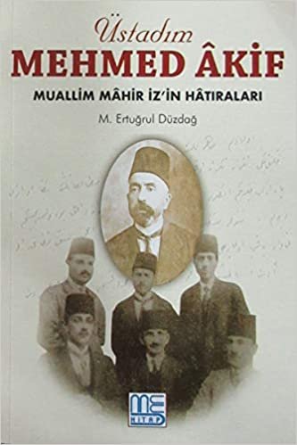 okumak Üstadım Mehmed Akif: Muallim Mahir İz&#39;in Hatıraları
