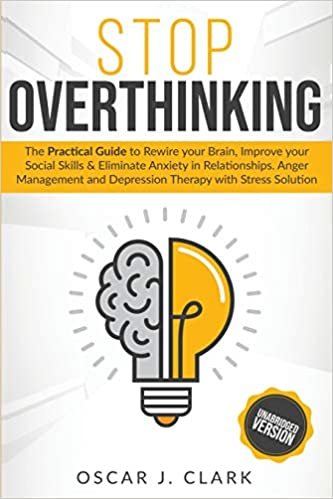 okumak Stop Overthinking: The Practical Guide to Rewire your Brain, Improve your Social Skills and Eliminate Anxiety in Relationships. Anger Management and Depression Therapy with Stress Solution