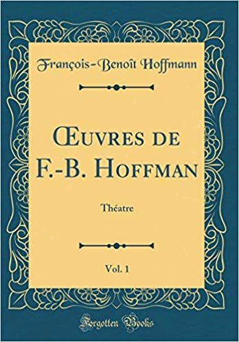okumak Œuvres de F.-B. Hoffman, Vol. 1: Théatre (Classic Reprint)