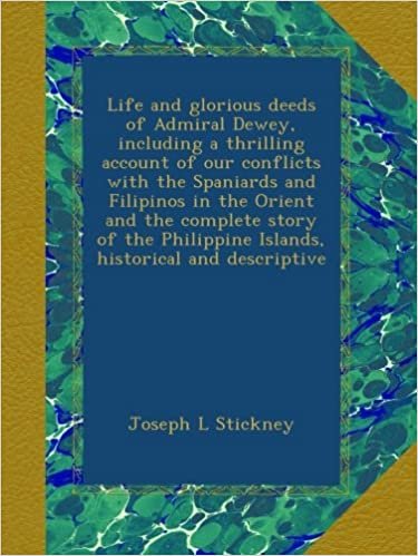 okumak Life and glorious deeds of Admiral Dewey, including a thrilling account of our conflicts with the Spaniards and Filipinos in the Orient and the ... Islands, historical and descriptive