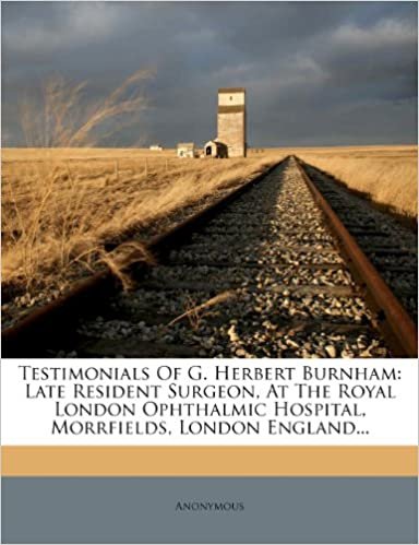 okumak Testimonials Of G. Herbert Burnham: Late Resident Surgeon, At The Royal London Ophthalmic Hospital, Morrfields, London England...