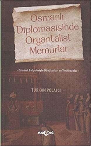 okumak Osmanlı Diplomasisinde Oryantalist Memurlar: Osmanlı Belgeleriyle Diloğlanları ve Tercümanları