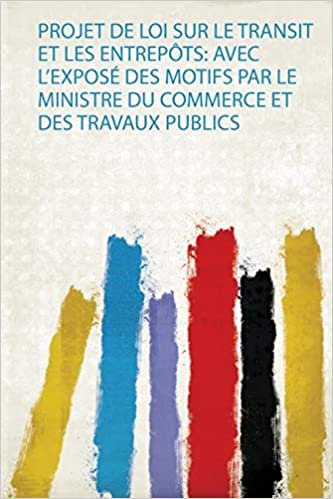 okumak Projet De Loi Sur Le Transit Et Les Entrepôts: Avec L&#39;exposé Des Motifs Par Le Ministre Du Commerce Et Des Travaux Publics