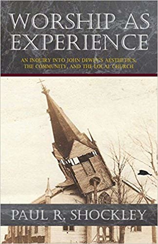 okumak Worship as Experience : An Inquiry into John Dewey&#39;s Aesthetics, the Community, and the Local Church