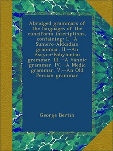 okumak Abridged grammars of the languages of the cuneiform inscriptions, containing: I.--A Sumero-Akkadian grammar. II.--An Assyro-Babylonian grammar. ... Medic grammar. V.--An Old Persian grammar