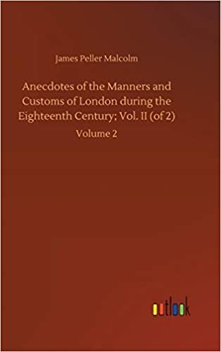 okumak Anecdotes of the Manners and Customs of London during the Eighteenth Century; Vol. II (of 2): Volume 2