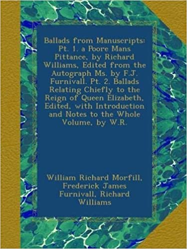 okumak Ballads from Manuscripts: Pt. 1. a Poore Mans Pittance, by Richard Williams, Edited from the Autograph Ms. by F.J. Furnivall. Pt. 2. Ballads Relating ... and Notes to the Whole Volume, by W.R.