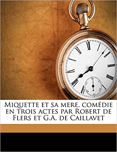 okumak Miquette et sa mere, comédie en trois actes par Robert de Flers et G.A. de Caillavet