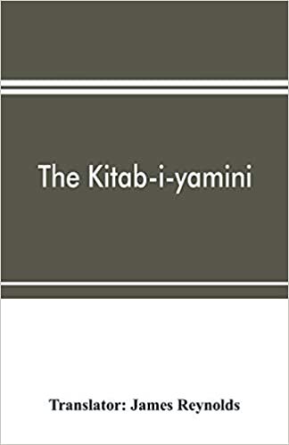 okumak The Kitab-i-yamini: historical memoirs of the Amir Sabaktagi´n, and the Sulta´n Mahmu´d of Ghazna, early conquerors of Hindustan, and founders of the Ghaznavide dynasty