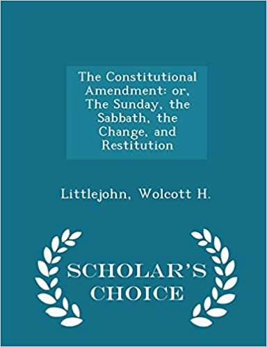 okumak The Constitutional Amendment: or, The Sunday, the Sabbath, the Change, and Restitution - Scholar&#39;s Choice Edition