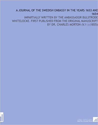 okumak A Journal of the Swedish Embassy in the Years 1653 and 1654: Impartially Written By the Ambassador Bulstrode Whitelocke. First Published From the ... By Dr. Charles Morton (V.1 ) (1855)