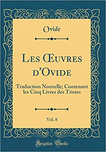 okumak Les OEuvres d&#39;Ovide, Vol. 8: Traduction Nouvelle; Contenant les Cinq Livres des Tristes (Classic Reprint)