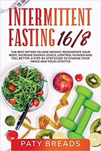 okumak Intermittent Fasting 16/8: The Best Option to Lose Weight, Regenerate Your Body, Increase Energy Levels, Control Hunger and Feel Better. A step-by-step guide to change your image and your lifestyle