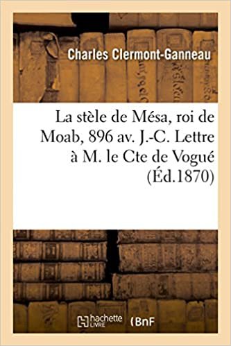okumak La Stèle de Mésa, Roi de Moab, 896 Av. J.-C. Lettre À M. Le Cte de Vogué (Histoire)